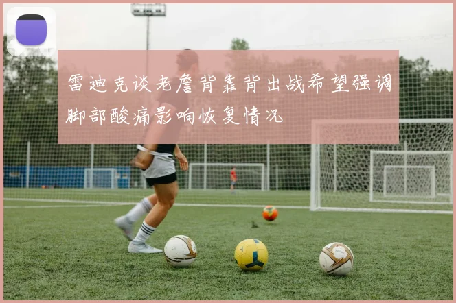 雷迪克谈老詹背靠背出战希望强调脚部酸痛影响恢复情况