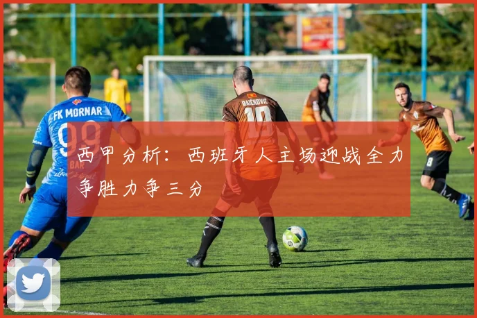 西甲分析：西班牙人主场迎战全力争胜力争三分