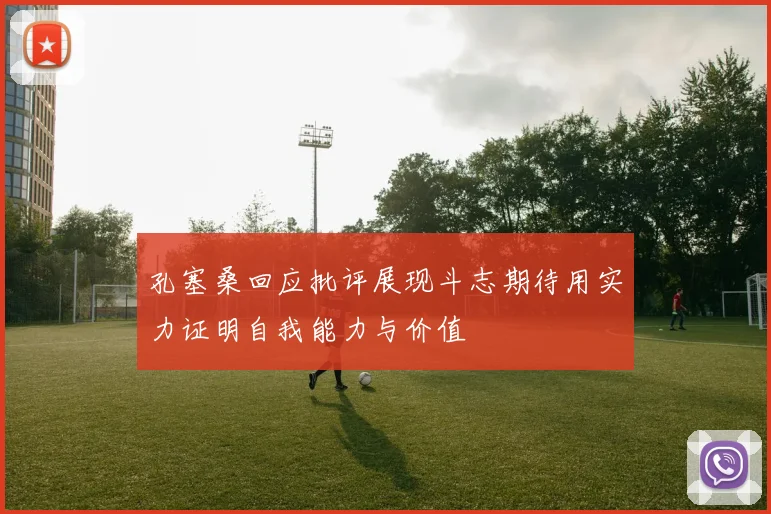 孔塞桑回应批评展现斗志期待用实力证明自我能力与价值