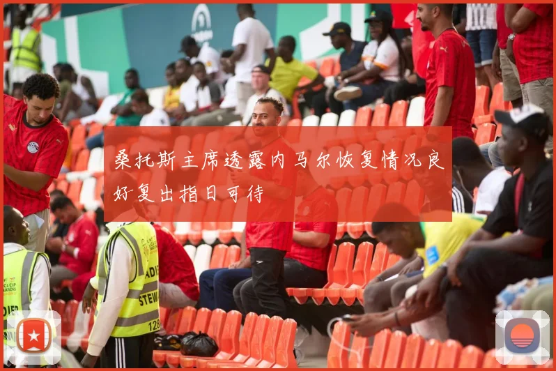桑托斯主席透露内马尔恢复情况良好复出指日可待