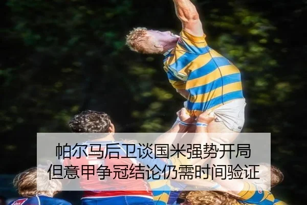 帕尔马后卫谈国米强势开局 但意甲争冠结论仍需时间验证 - MilanSports