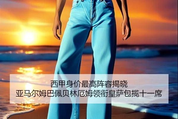 西甲身价最高阵容揭晓 亚马尔姆巴佩贝林厄姆领衔皇萨包揽十一席（MilanSports）